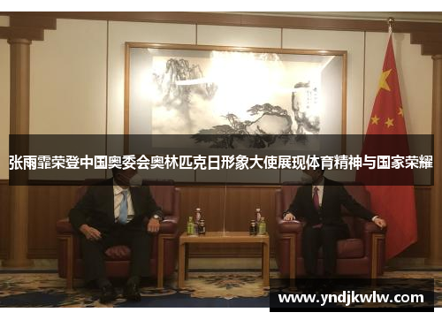 张雨霏荣登中国奥委会奥林匹克日形象大使展现体育精神与国家荣耀