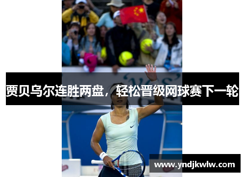 贾贝乌尔连胜两盘，轻松晋级网球赛下一轮