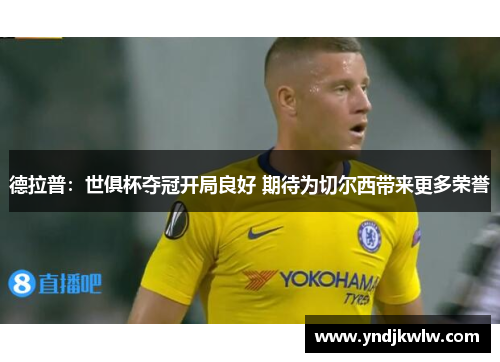 德拉普：世俱杯夺冠开局良好 期待为切尔西带来更多荣誉